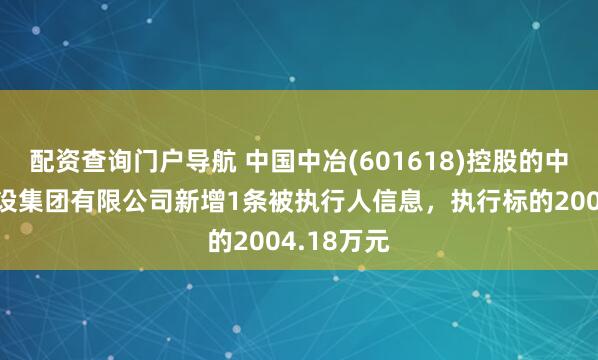 配资查询门户导航 中国中冶(601618)控股的中冶交通建设集团有限公司新增1条被执行人信息,执行标的2004.18万元