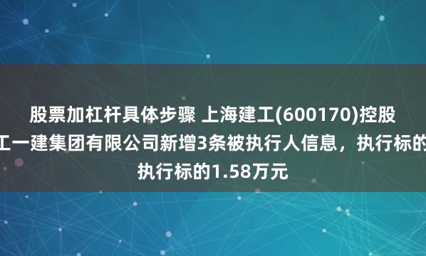 股票加杠杆具体步骤 上海建工(600170)控股的上海建工一建集团有限公司新增3条被执行人信息,执行标的1.58万元