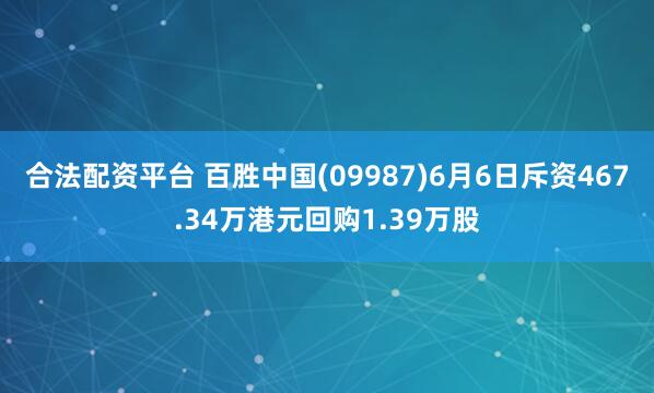 合法配资平台 百胜中国(09987)6月6日斥资467.34万港元回购1.39万股
