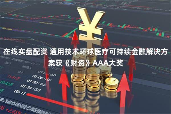 在线实盘配资 通用技术环球医疗可持续金融解决方案获《财资》AAA大奖
