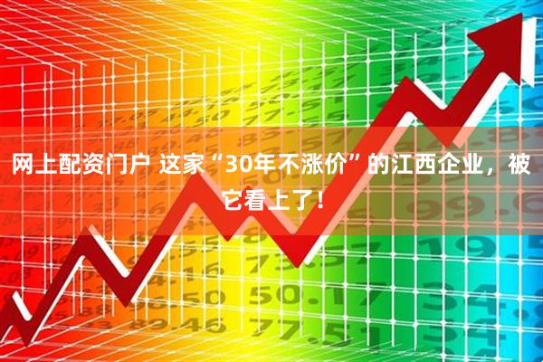 网上配资门户 这家“30年不涨价”的江西企业，被它看上了！