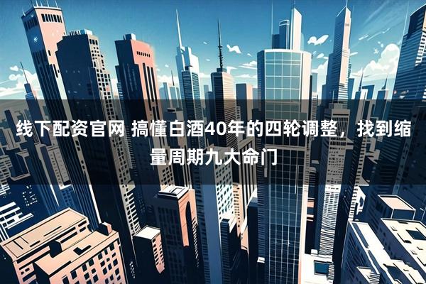 线下配资官网 搞懂白酒40年的四轮调整,找到缩量周期九大命门